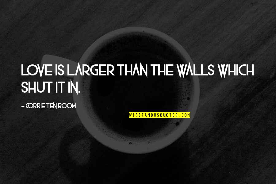 Shut It Quotes By Corrie Ten Boom: Love is larger than the walls which shut Shut It Quotes By Corrie Ten Boom: Love is larger than the walls which shut