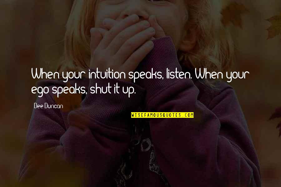 Shut It Quotes By Dee Duncan: When your intuition speaks, listen. When your ego