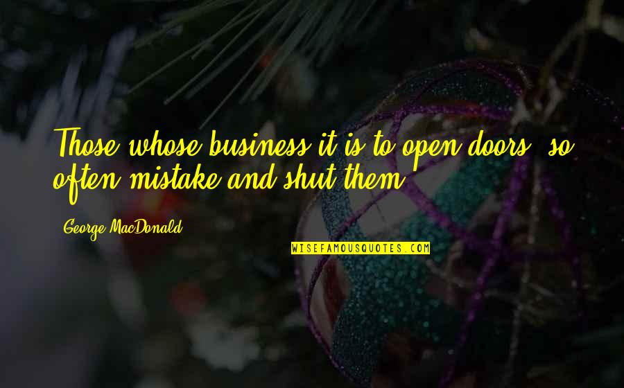 Shut It Quotes By George MacDonald: Those whose business it is to open doors, Shut It Quotes By George MacDonald: Those whose business it is to open doors,