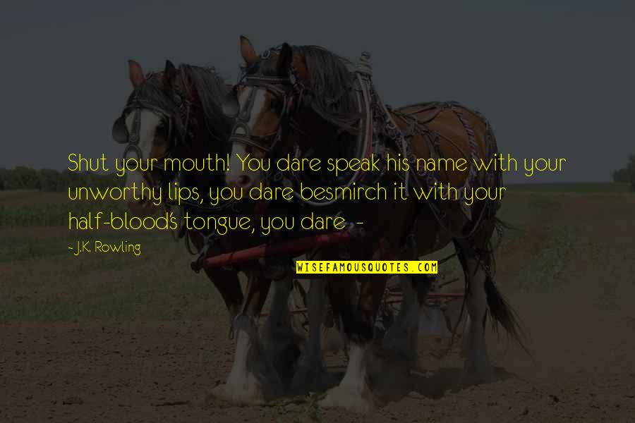 Shut It Quotes By J.K. Rowling: Shut your mouth! You dare speak his name Shut It Quotes By J.K. Rowling: Shut your mouth! You dare speak his name
