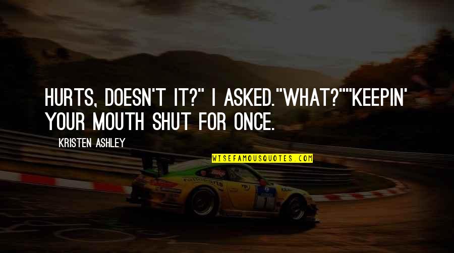 Shut It Quotes By Kristen Ashley: Hurts, doesn't it?" I asked."What?""Keepin' your mouth shut