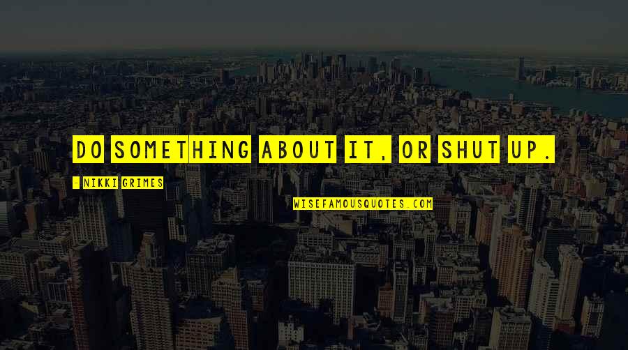 Shut It Quotes By Nikki Grimes: Do something about it, or shut up. Shut It Quotes By Nikki Grimes: Do something about it, or shut up.