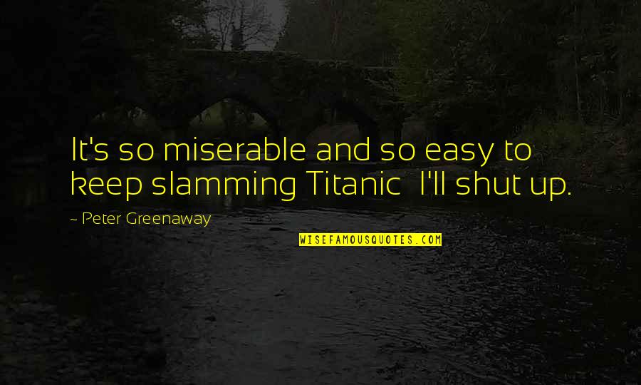 Shut It Quotes By Peter Greenaway: It's so miserable and so easy to keep Shut It Quotes By Peter Greenaway: It's so miserable and so easy to keep