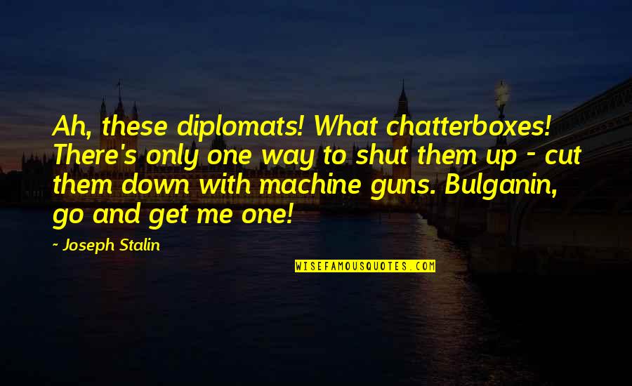 Shut Me Down Quotes By Joseph Stalin: Ah, these diplomats! What chatterboxes! There's only one