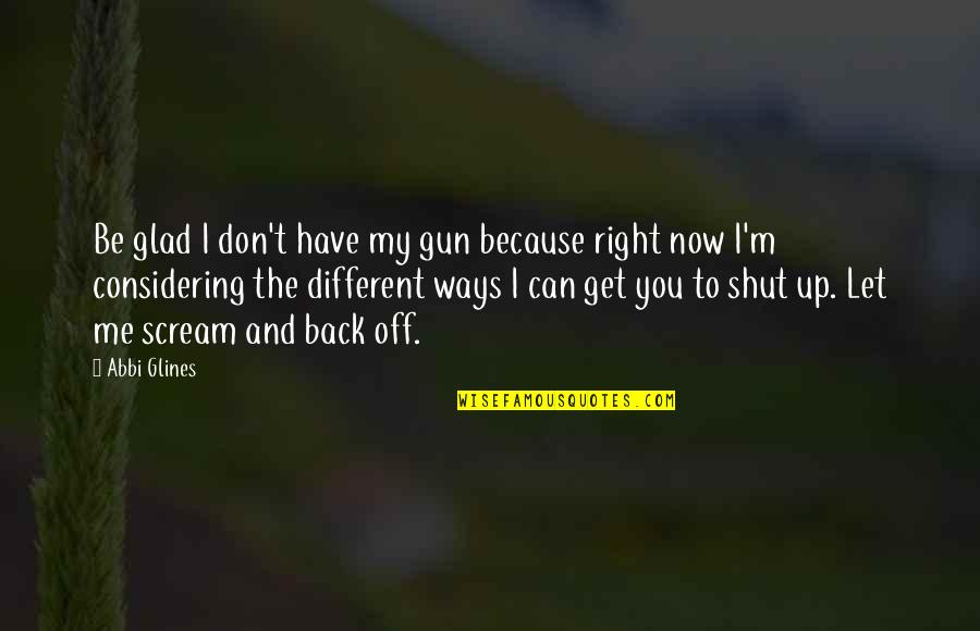 Shut Off Quotes By Abbi Glines: Be glad I don't have my gun because Shut Off Quotes By Abbi Glines: Be glad I don't have my gun because