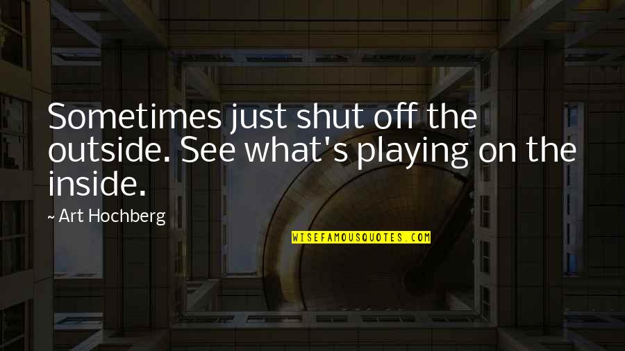 Shut Off Quotes By Art Hochberg: Sometimes just shut off the outside. See what's