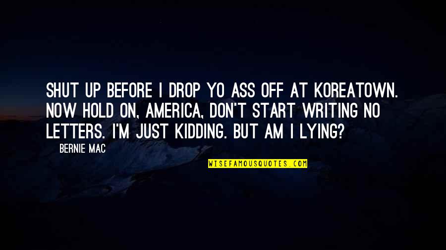 Shut Off Quotes By Bernie Mac: Shut up before I drop yo ass off Shut Off Quotes By Bernie Mac: Shut up before I drop yo ass off