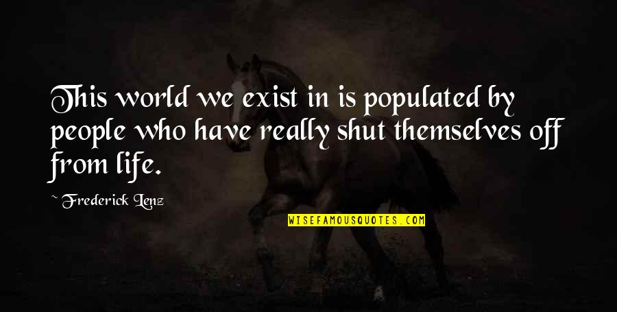 Shut Off Quotes By Frederick Lenz: This world we exist in is populated by Shut Off Quotes By Frederick Lenz: This world we exist in is populated by