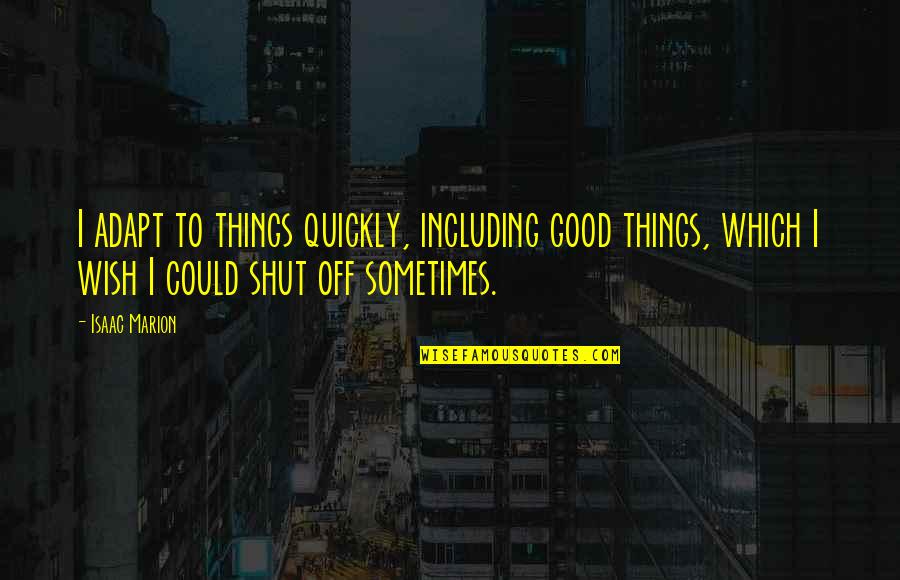 Shut Off Quotes By Isaac Marion: I adapt to things quickly, including good things, Shut Off Quotes By Isaac Marion: I adapt to things quickly, including good things,