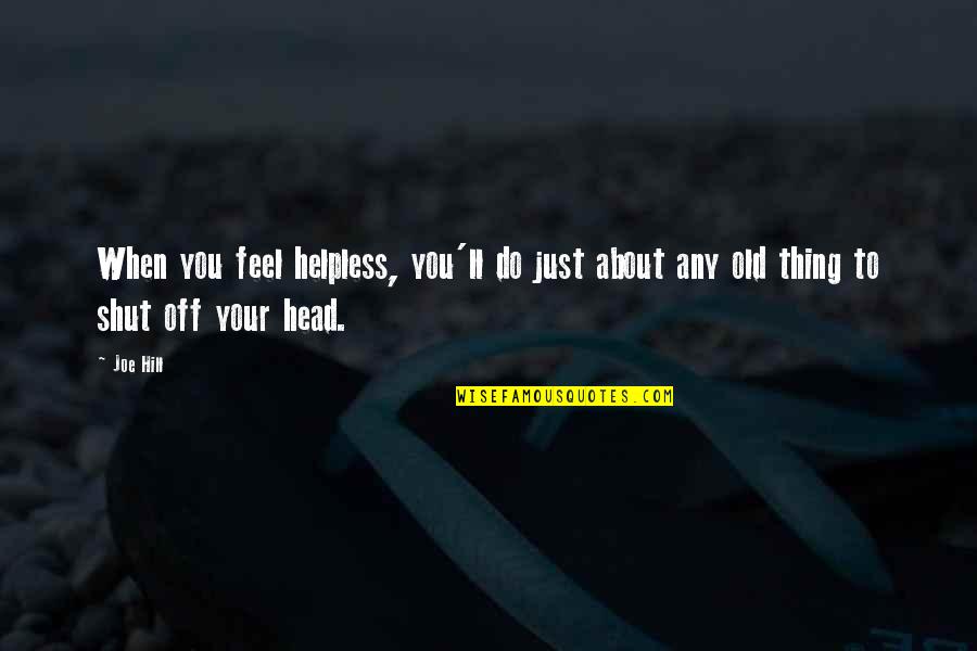 Shut Off Quotes By Joe Hill: When you feel helpless, you'll do just about