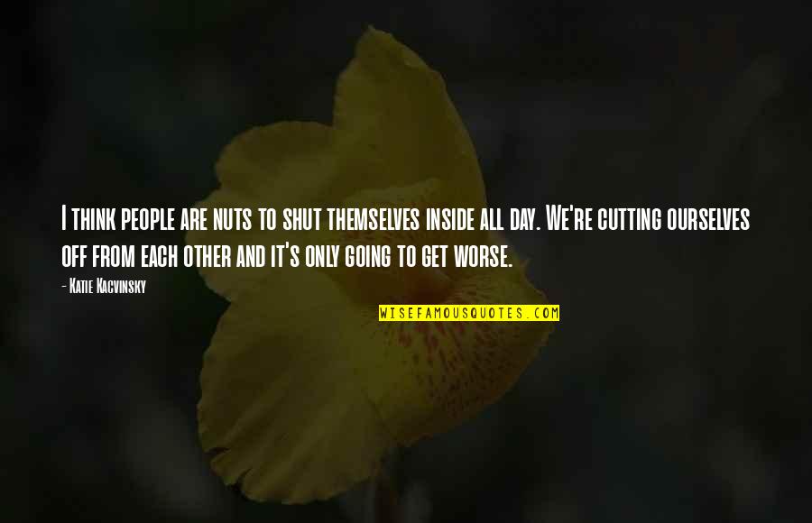 Shut Off Quotes By Katie Kacvinsky: I think people are nuts to shut themselves