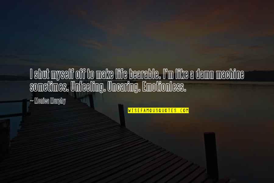 Shut Off Quotes By Monica Murphy: I shut myself off to make life bearable. Shut Off Quotes By Monica Murphy: I shut myself off to make life bearable.