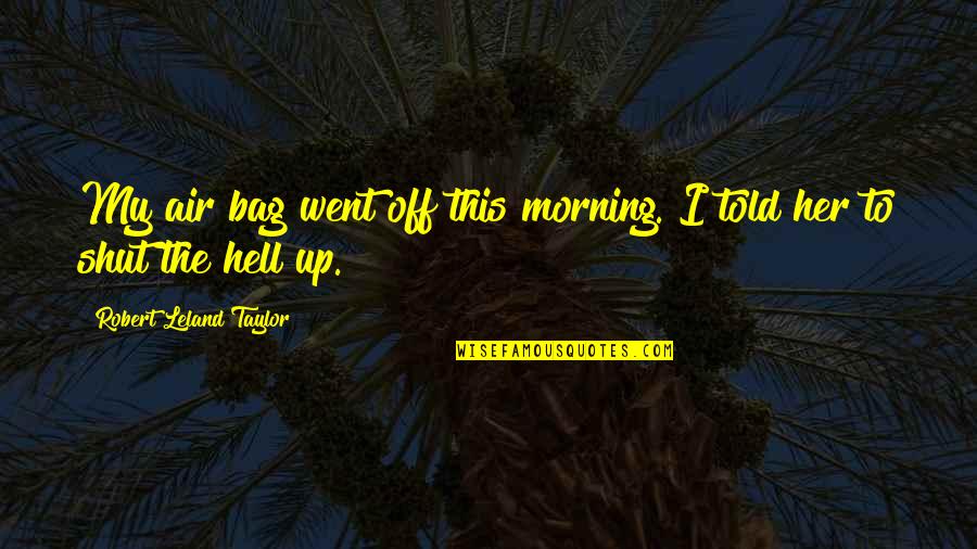 Shut Off Quotes By Robert Leland Taylor: My air bag went off this morning. I Shut Off Quotes By Robert Leland Taylor: My air bag went off this morning. I