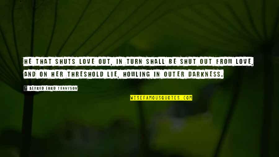 Shut Out Quotes By Alfred Lord Tennyson: He that shuts love out, in turn shall Shut Out Quotes By Alfred Lord Tennyson: He that shuts love out, in turn shall