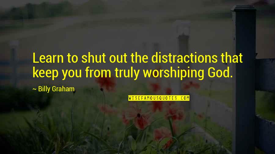 Shut Out Quotes By Billy Graham: Learn to shut out the distractions that keep