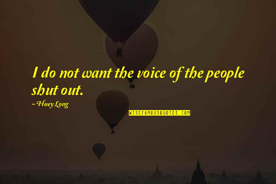 Shut Out Quotes By Huey Long: I do not want the voice of the Shut Out Quotes By Huey Long: I do not want the voice of the