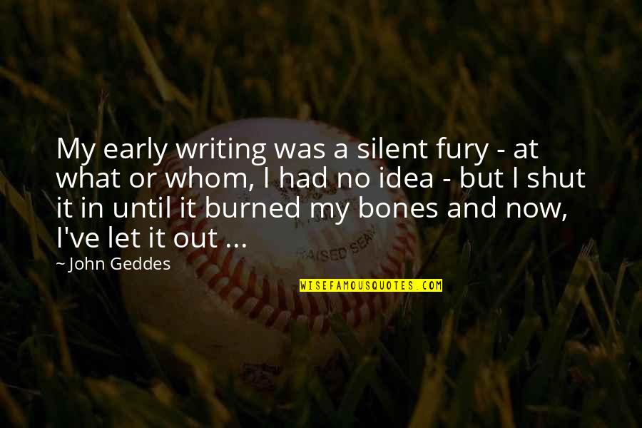Shut Out Quotes By John Geddes: My early writing was a silent fury - Shut Out Quotes By John Geddes: My early writing was a silent fury -
