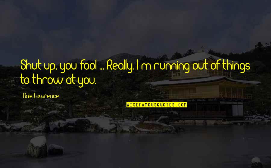 Shut Out Quotes By Kale Lawrence: Shut up, you fool ... Really. I'm running
