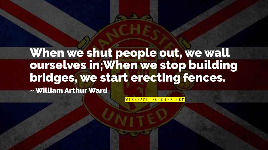 Shut Out Quotes By William Arthur Ward: When we shut people out, we wall ourselves Shut Out Quotes By William Arthur Ward: When we shut people out, we wall ourselves