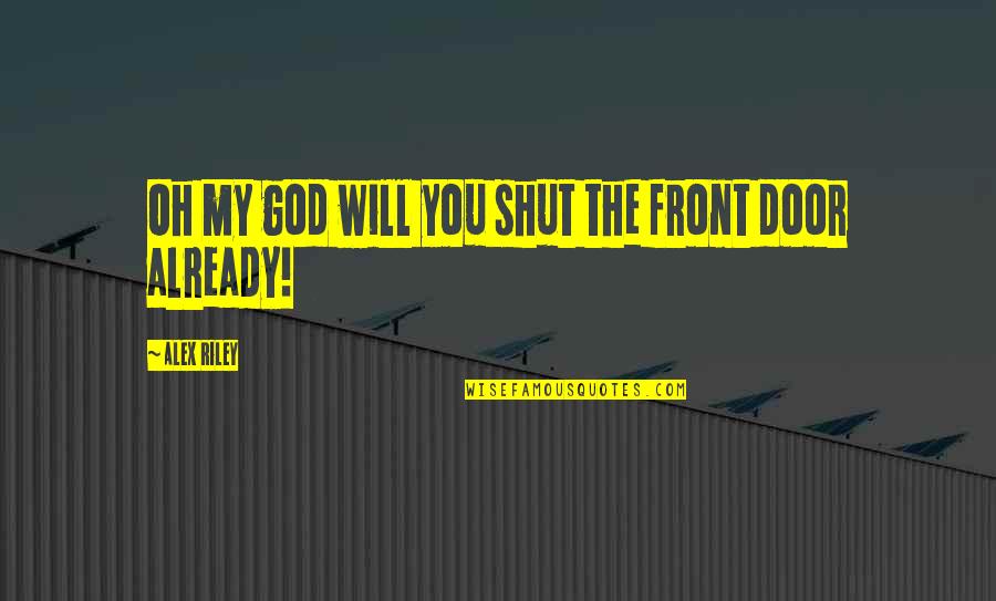 Shut The Front Door And Other Quotes By Alex Riley: Oh my god will you shut the front