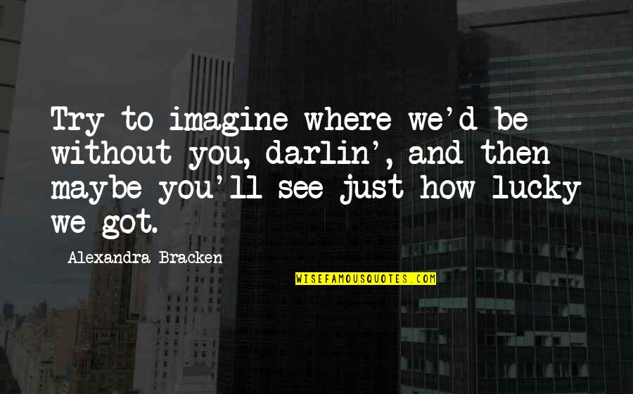 Shut The Front Door And Other Quotes By Alexandra Bracken: Try to imagine where we'd be without you,