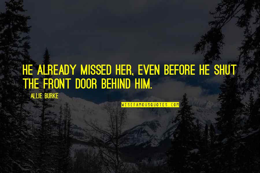 Shut The Front Door And Other Quotes By Allie Burke: He already missed her, even before he shut