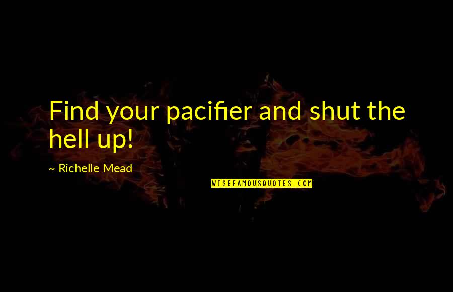 Shut The Hell Up Quotes By Richelle Mead: Find your pacifier and shut the hell up!