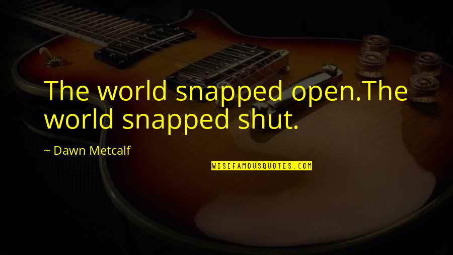 Shut The World Out Quotes By Dawn Metcalf: The world snapped open.The world snapped shut.