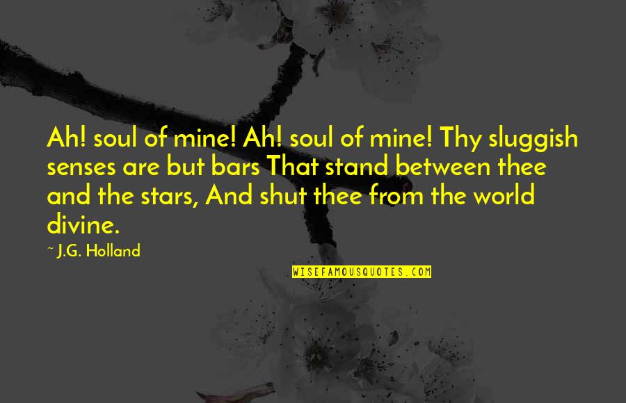 Shut The World Out Quotes By J.G. Holland: Ah! soul of mine! Ah! soul of mine!