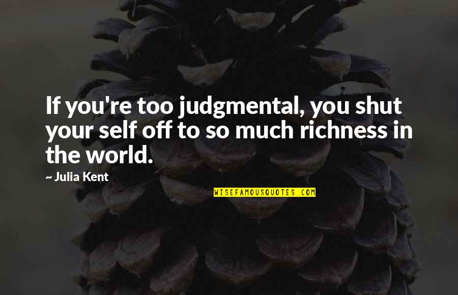Shut The World Out Quotes By Julia Kent: If you're too judgmental, you shut your self