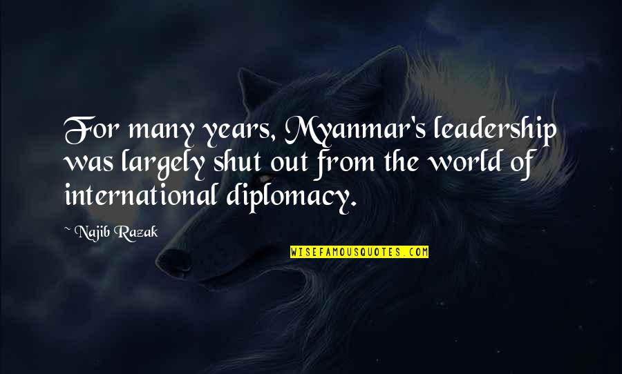 Shut The World Out Quotes By Najib Razak: For many years, Myanmar's leadership was largely shut