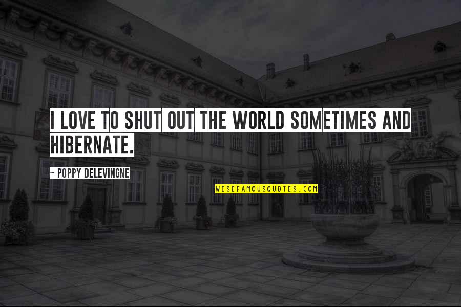 Shut The World Out Quotes By Poppy Delevingne: I love to shut out the world sometimes
