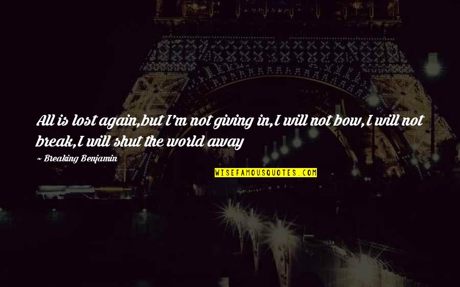 Shut The World Quotes By Breaking Benjamin: All is lost again,but I'm not giving in,I