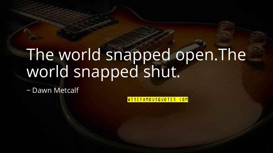 Shut The World Quotes By Dawn Metcalf: The world snapped open.The world snapped shut.