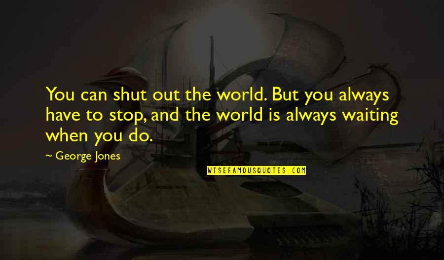 Shut The World Quotes By George Jones: You can shut out the world. But you