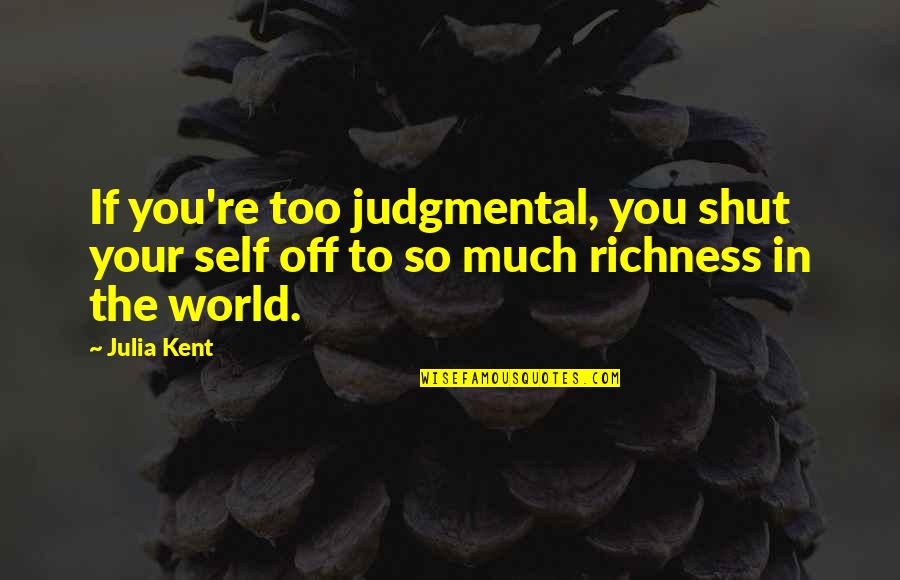 Shut The World Quotes By Julia Kent: If you're too judgmental, you shut your self