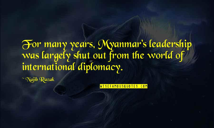 Shut The World Quotes By Najib Razak: For many years, Myanmar's leadership was largely shut