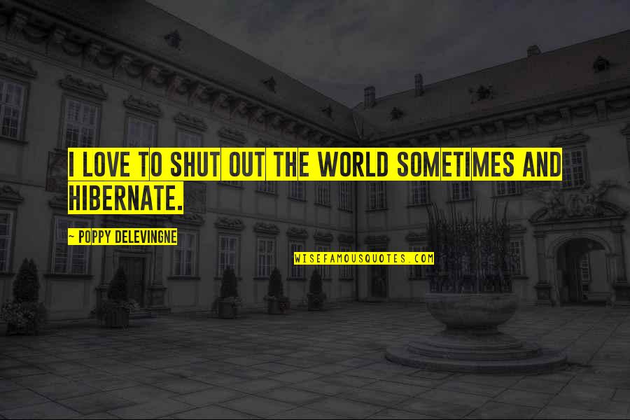 Shut The World Quotes By Poppy Delevingne: I love to shut out the world sometimes