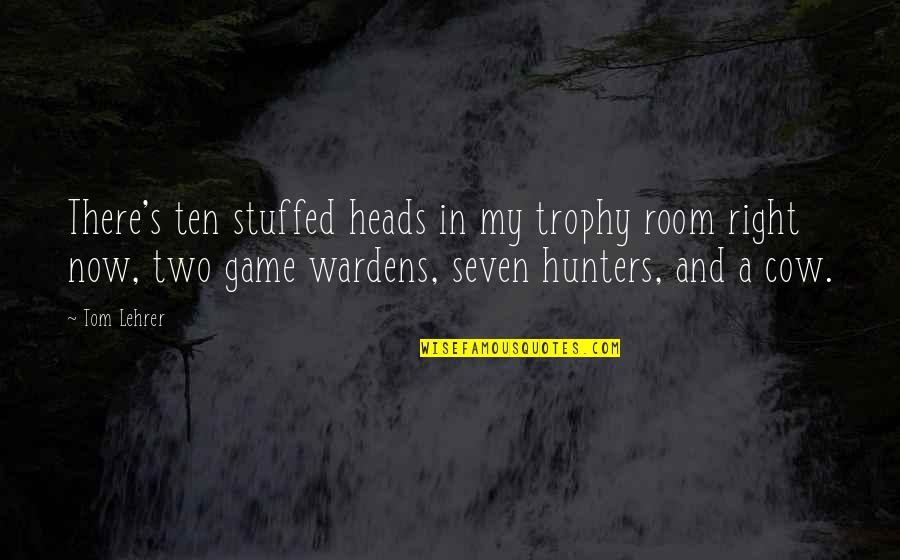 Shut Up And Fish Quotes By Tom Lehrer: There's ten stuffed heads in my trophy room
