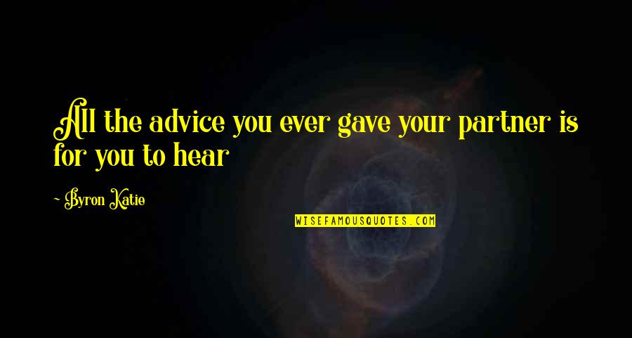 Shut Up And Jam Gaiden Quotes By Byron Katie: All the advice you ever gave your partner