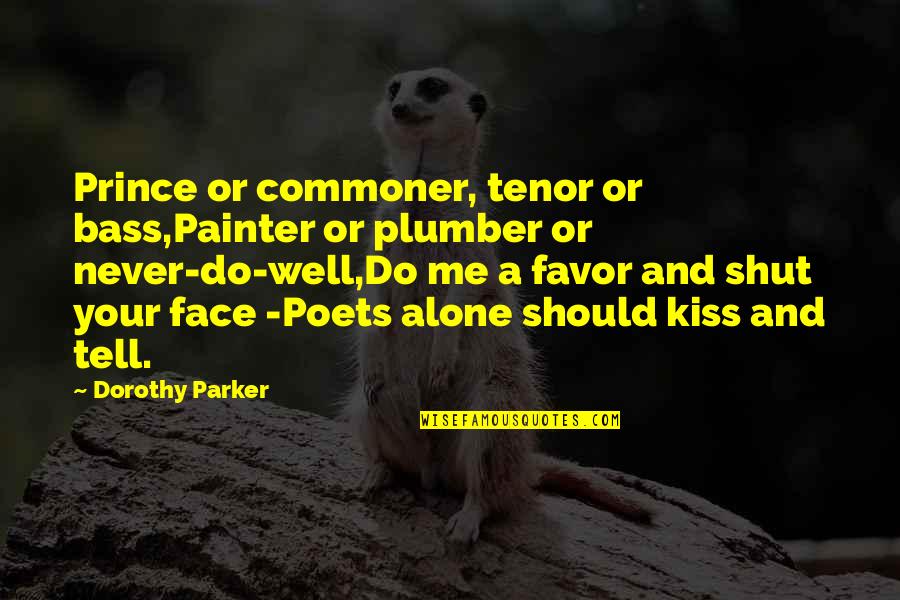 Shut Up And Kiss Me Quotes By Dorothy Parker: Prince or commoner, tenor or bass,Painter or plumber Shut Up And Kiss Me Quotes By Dorothy Parker: Prince or commoner, tenor or bass,Painter or plumber