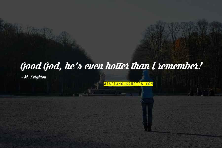 Shut Up And Kiss Me Quotes By M. Leighton: Good God, he's even hotter than I remember! Shut Up And Kiss Me Quotes By M. Leighton: Good God, he's even hotter than I remember!