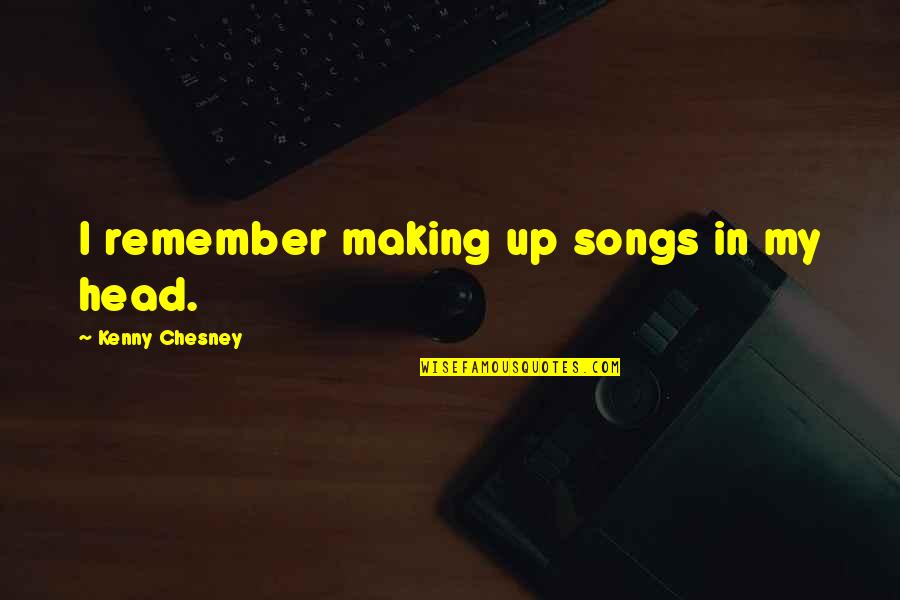 Shut Up And Laugh Quotes By Kenny Chesney: I remember making up songs in my head.