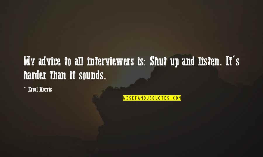 Shut Up And Listen Quotes By Errol Morris: My advice to all interviewers is: Shut up