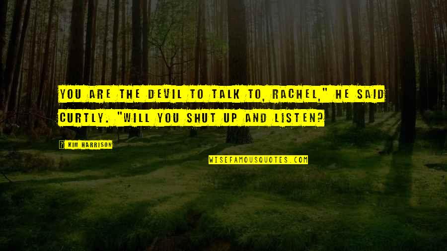 Shut Up And Listen Quotes By Kim Harrison: You are the devil to talk to, Rachel,"