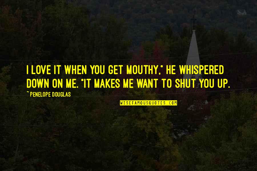 Shut Up And Love Me Quotes By Penelope Douglas: I love it when you get mouthy," he Shut Up And Love Me Quotes By Penelope Douglas: I love it when you get mouthy," he