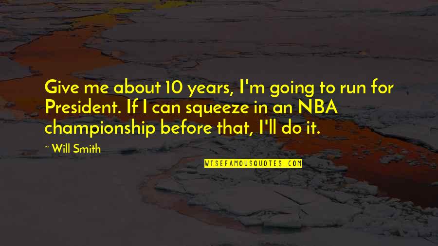 Shut Up And Love Me Quotes By Will Smith: Give me about 10 years, I'm going to Shut Up And Love Me Quotes By Will Smith: Give me about 10 years, I'm going to