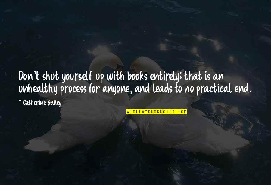 Shut Up And Quotes By Catherine Bailey: Don't shut yourself up with books entirely; that