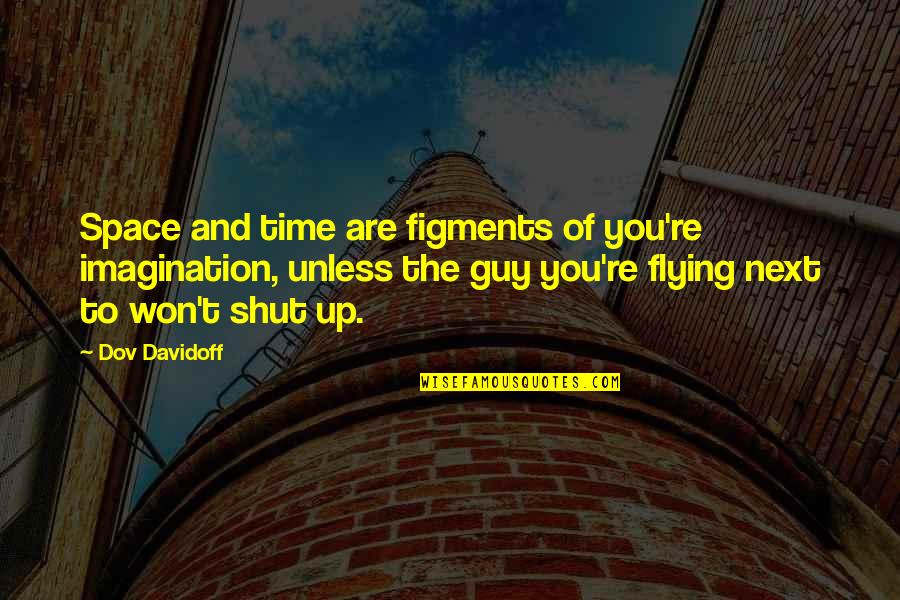 Shut Up And Quotes By Dov Davidoff: Space and time are figments of you're imagination,