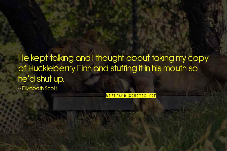 Shut Up And Quotes By Elizabeth Scott: He kept talking and I thought about taking